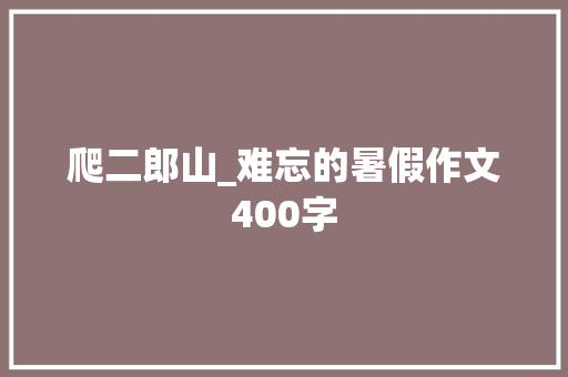 爬二郎山_难忘的暑假作文400字