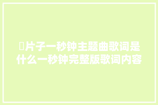 ​片子一秒钟主题曲歌词是什么一秒钟完整版歌词内容 休闲娱乐