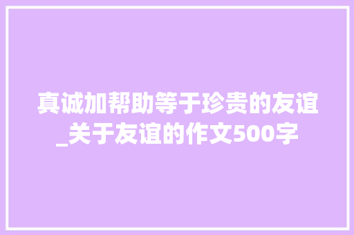 真诚加帮助等于珍贵的友谊_关于友谊的作文500字