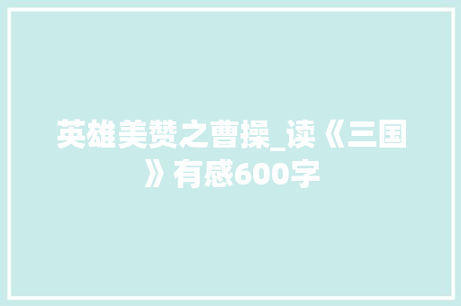 英雄美赞之曹操_读《三国》有感600字