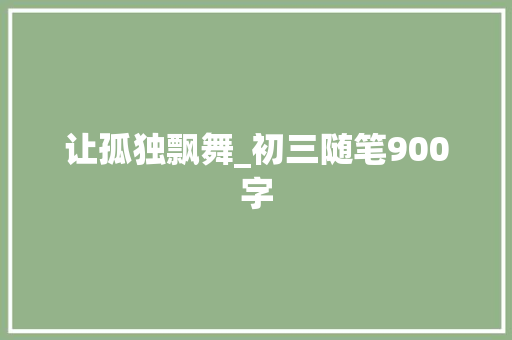 让孤独飘舞_初三随笔900字