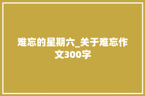 难忘的星期六_关于难忘作文300字