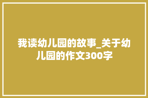 我读幼儿园的故事_关于幼儿园的作文300字