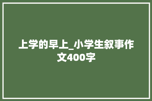 上学的早上_小学生叙事作文400字