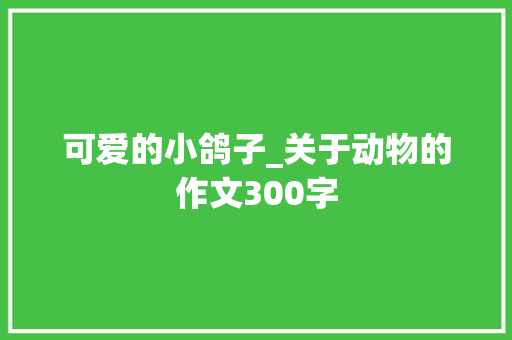 可爱的小鸽子_关于动物的作文300字