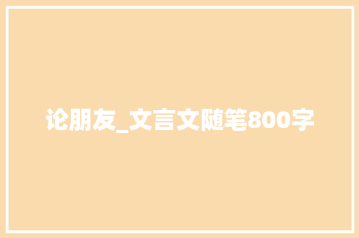 论朋友_文言文随笔800字