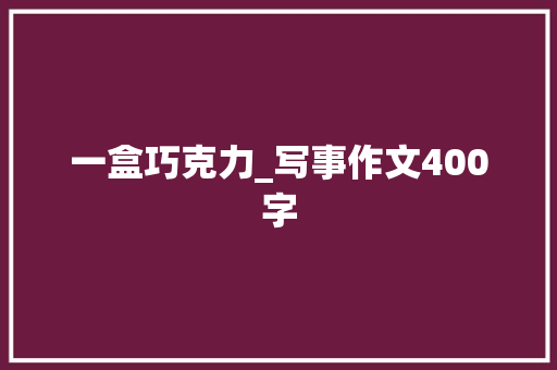 一盒巧克力_写事作文400字