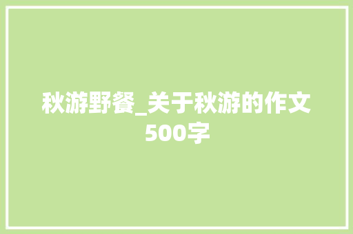 秋游野餐_关于秋游的作文500字