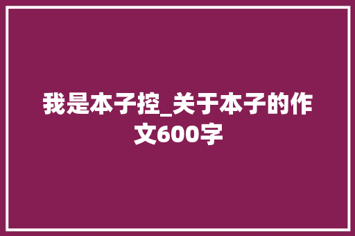 我是本子控_关于本子的作文600字