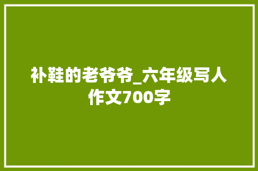 补鞋的老爷爷_六年级写人作文700字