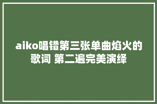 aiko唱错第三张单曲焰火的歌词 第二遍完美演绎