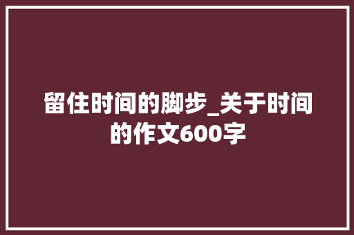 留住时间的脚步_关于时间的作文600字