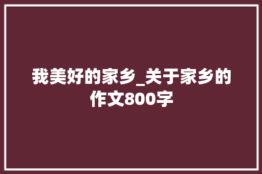 我美好的家乡_关于家乡的作文800字