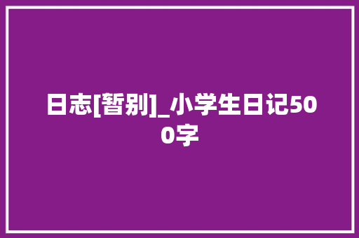 日志[暂别]_小学生日记500字