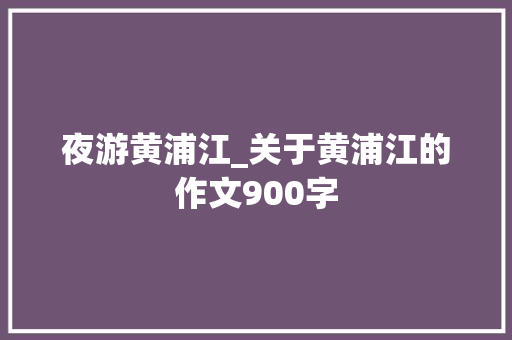 夜游黄浦江_关于黄浦江的作文900字
