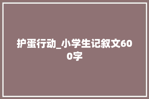 护蛋行动_小学生记叙文600字