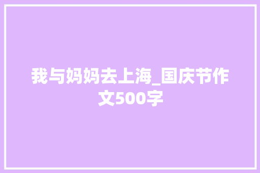 我与妈妈去上海_国庆节作文500字