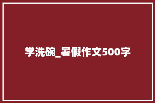学洗碗_暑假作文500字
