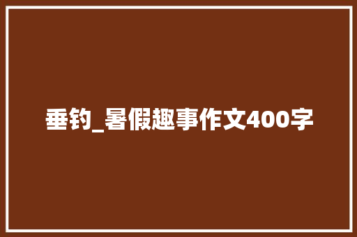 垂钓_暑假趣事作文400字