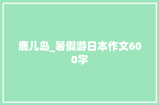 鹿儿岛_暑假游日本作文600字