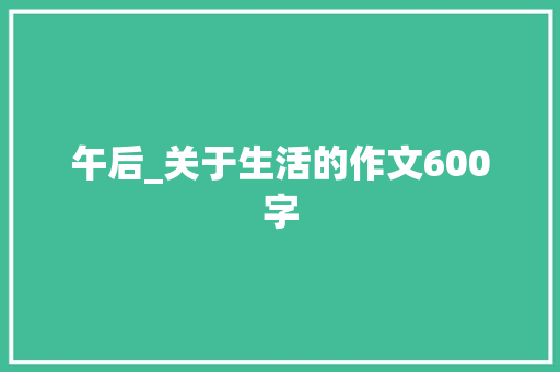 午后_关于生活的作文600字