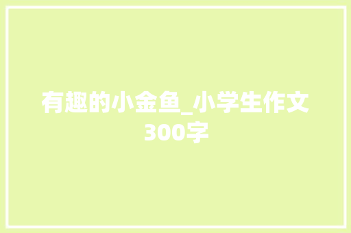 有趣的小金鱼_小学生作文300字