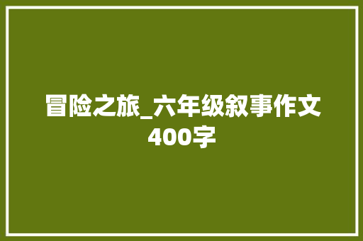 冒险之旅_六年级叙事作文400字