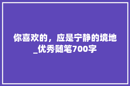 你喜欢的，应是宁静的境地_优秀随笔700字