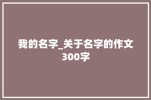 我的名字_关于名字的作文300字