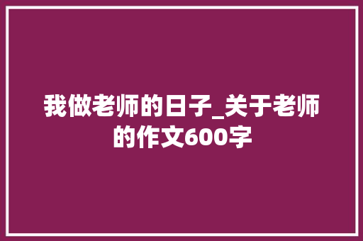 我做老师的日子_关于老师的作文600字