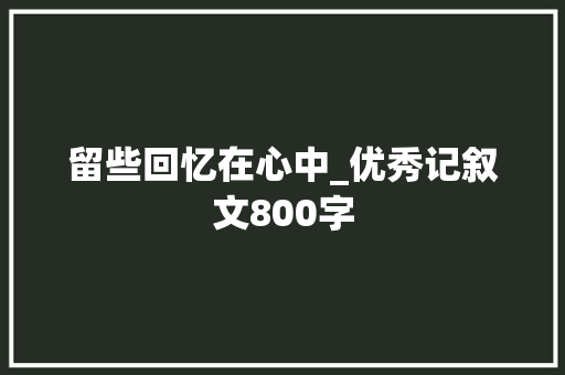 留些回忆在心中_优秀记叙文800字