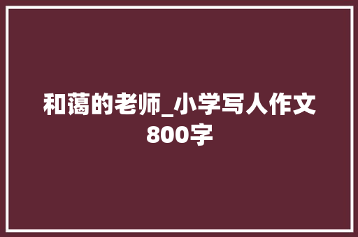 和蔼的老师_小学写人作文800字