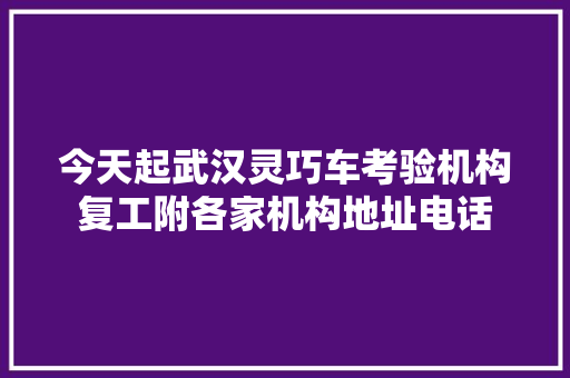 今天起武汉灵巧车考验机构复工附各家机构地址电话