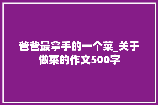 爸爸最拿手的一个菜_关于做菜的作文500字