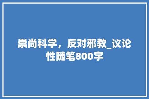 崇尚科学，反对邪教_议论性随笔800字