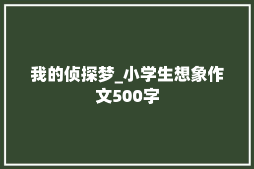 我的侦探梦_小学生想象作文500字