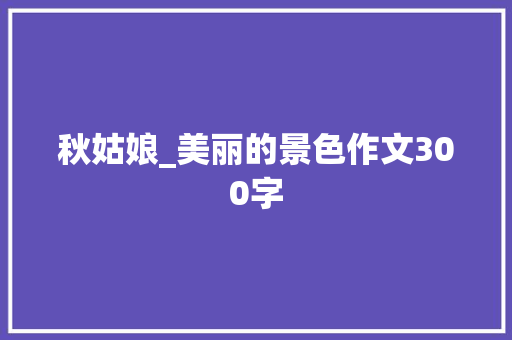 秋姑娘_美丽的景色作文300字