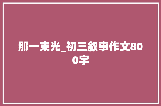 那一束光_初三叙事作文800字