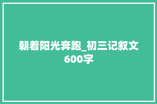 朝着阳光奔跑_初三记叙文600字