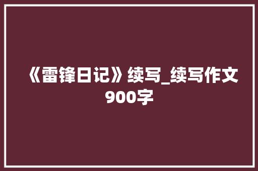 《雷锋日记》续写_续写作文900字