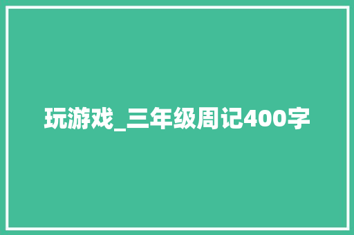 玩游戏_三年级周记400字