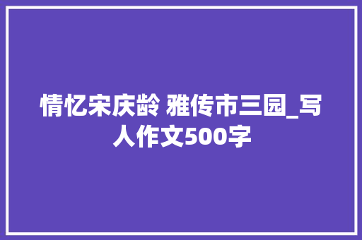 情忆宋庆龄 雅传市三园_写人作文500字