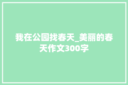 我在公园找春天_美丽的春天作文300字