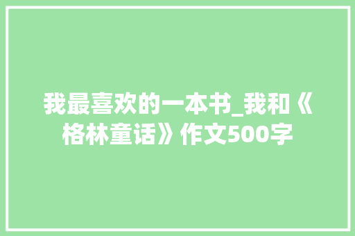 我最喜欢的一本书_我和《格林童话》作文500字