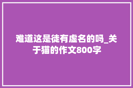 难道这是徒有虚名的吗_关于猫的作文800字