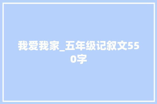 我爱我家_五年级记叙文550字