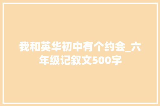 我和英华初中有个约会_六年级记叙文500字