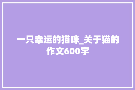 一只幸运的猫咪_关于猫的作文600字 知识百科