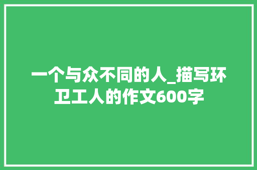 一个与众不同的人_描写环卫工人的作文600字