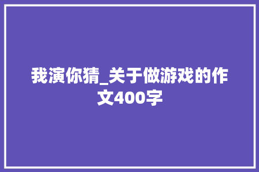 我演你猜_关于做游戏的作文400字